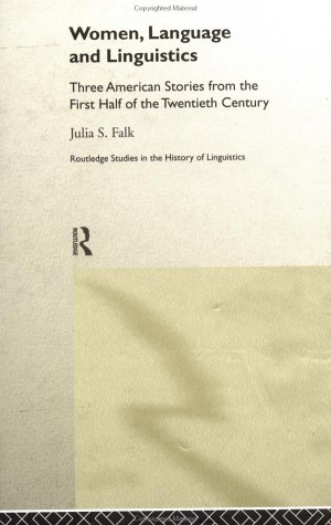 Women, Language and Linguistics: Three American Stories from the First Half of the Twentieth Century (Routledge Studies in the History of Linguistics)