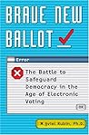 Brave New Ballot: The Battle to Safeguard Democracy in the Age of Electronic Voting