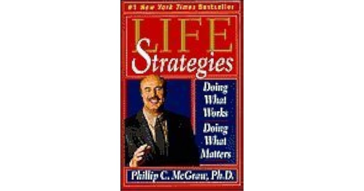 Life Strategies Doing What Works, Doing What Matters by Phillip C. McGraw