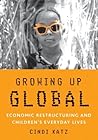 Growing Up Global: Economic Restructuring and Children’s Everyday Lives