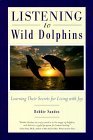 Listening to Wild Dolphins: Learning Their Secrets for Living With Joy Listening to Wild Dolphins: Learning Their Secrets for Living With Joy