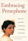 Embracing Persephone: How to Be the Mother You Want for the Daughter You Cherish Embracing Persephone: How to Be the Mother You Want for the Daughter You Cherish