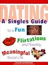 Dating: A Singles Guide to a Fun, Flirtatious and Possibly Meaningful Social Life
