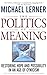 The Politics Of Meaning: Restoring Hope And Possibility In An Age Of Cynicism