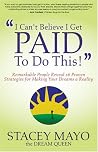 "I Can't Believe I Get Paid To Do This!" : Remarkable People Reveal 26 Proven Strategies for Making Your Dreams A Reality "I Can't Believe I Get Paid To Do This!" : Remarkable People Reveal 26 Proven Strategies for Making Your Dreams A Reality