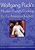 Wolfgang Puck's Modern French Cooking for the American Kitchen: Recipes Form the James Beard Award-winning Chef-owner of Spago