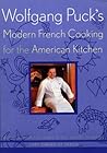 Wolfgang Puck's Modern French Cooking for the American Kitchen: Recipes Form the James Beard Award-winning Chef-owner of Spago