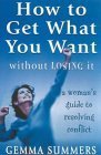 How to Get What You Want Without Losing It: A Woman's Guide to Resolving Conflict