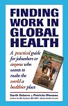 Finding Work in Global Health: A Practical Guide for Jobseekers -- or Anyone Who Wants to Make the World a Healthier Place