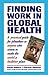 Finding Work in Global Health: A Practical Guide for Jobseekers -- or Anyone Who Wants to Make the World a Healthier Place