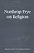 Northrop Frye on Religion (Collected Works of Northrop Frye)