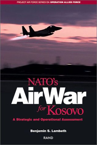 NATO's Air War for Kosovo: A Strategic and Operational Assessment (Project Air Force Series on Operation Allied Force)