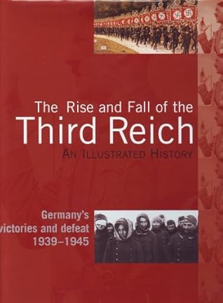 The Rise and Fall of the Third Reich, an Illustrated History, Germany's Victories and Defeat 1939-1945