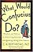 What Would Confucius Do?: Wisdom and Advice on Achieving Success and Getting Along with Others