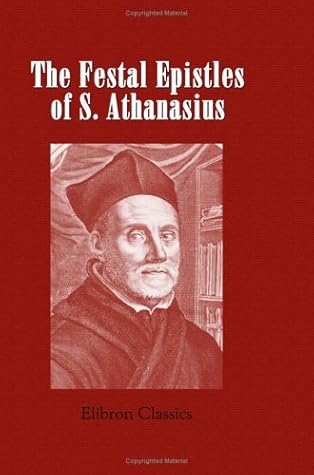 The Festal Epistles of S. Athanasius, Bishop of Alexandria: Translated from the Syriac, with Notes and Indices