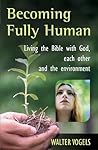 Becoming Fully Human: Living the Bible with God, Each Other and the Environment