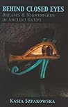 Behind Closed Eyes: Dreams and Nightmares in Ancient Egypt Behind Closed Eyes: Dreams and Nightmares in Ancient Egypt