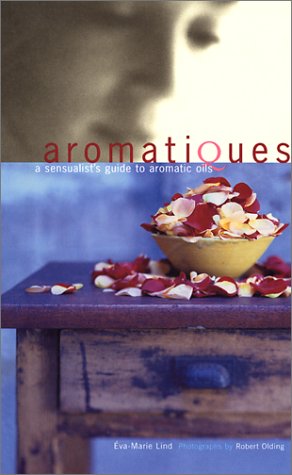 Aromatiques: A Sensualist's Guide to Aromatic Oils (Paperback)
