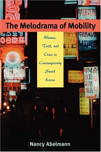 The Melodrama of Mobility: Women, Talk, and Class in Contemporary South Korea (Paperback)