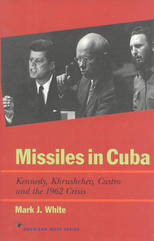 Missiles in Cuba: Kennedy, Khrushchev, Castro and the 1962 Crisis (American Ways)