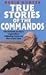 True Stories of the Commandos: The British Army's Legendary Front Line Fighting Force