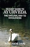 An Easy Guide to Ayurveda: The Natural Way to Wholeness : Basic Principles, Practices, and Routines for Total Well-Being, Rapid Spiritual Growth, and Effective Living An Easy Guide to Ayurveda: The Natural Way to Wholeness : Basic Principles, Practices, and Routines for Total Well-Being, Rapid Spiritual Growth, and Effective Living