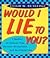 Would I Lie to You: A Medley of Famous Fibs, Farces, Deceptions, Distortions and Bare-Faced Lies