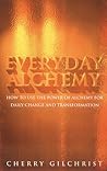 Everyday Alchemy: How to Use the Power of Alchemy for Daily Change and Transformation