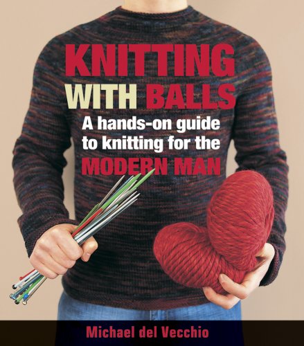 Knitting with Balls: A Hands-On Guide to Knitting for the Modern Man (Paperback)