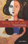 Healing the Hurt Within : Understand Self-Injury and Self-Harm, and Heal the Emotional Wounds Healing the Hurt Within : Understand Self-Injury and Self-Harm, and Heal the Emotional Wounds