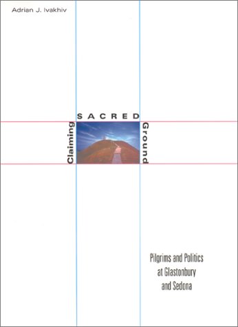 Claiming Sacred Ground: Pilgrims and Politics at Glastonbury and Sedona (Hardcover)