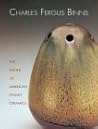 Charles Fergus Binns: The Father of American Studio Ceramics Including a Catalogue Raisonne