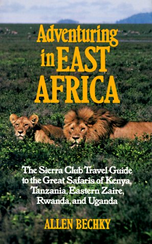 Adventuring in East Africa: The Sierra Club Travel Guide to the Great Safaris of Kenya, Tanzania, Rwanda, Eastern Zaire, and Uganda