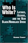 Who Is White?: Latinos, Asians, and the New Black/Nonblack Divide Who Is White?: Latinos, Asians, and the New Black/Nonblack Divide