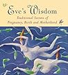 Eve's Wisdom: Traditional Secrets of Pregnancy, Birth and Motherhood Eve's Wisdom: Traditional Secrets of Pregnancy, Birth and Motherhood