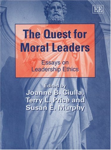 The Quest for Moral Leaders: Essays on Leadership Ethics (New Horizons in Leadership Studies series)