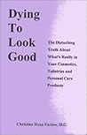 Dying to Look Good : The Disturbing Truth About What's Really in Your Cosmetics, Toiletries and Personal Care Products