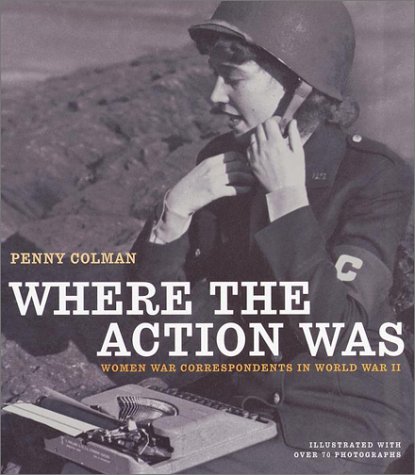 Where the Action Was: Women War Correspondents in World War II (Hardcover)