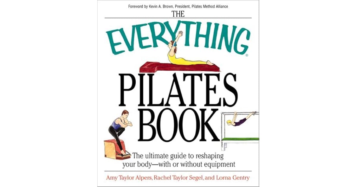 The Everything Pilates Book The Ultimate Guide to Reshaping Your BodyWith or Without Equipment