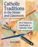 Catholic Traditions In The Home And Classrooms: 365 Days To Celebrate A Catholic Year (Paperback)