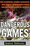 Dangerous Games: Ice Climbing, Storm Kayaking and Other Adventures from the Extreme Edge of Sports