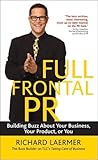 Full Frontal PR: Building Buzz About Your Business, Your Product, or You