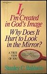 If I'm Created in God's Image, Why Does It Hurt to Look in the Mirror?: A True View of You