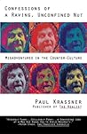 Confessions of a Raving, Unconfined Nut: Misadventures in Counter-Culture Confessions of a Raving, Unconfined Nut: Misadventures in Counter-Culture
