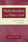 Multiculturalism and the Politics of Guilt by Paul Edward Gottfried