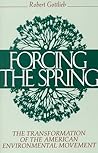 Forcing the Spring: The Transformation Of The American Environmental Movement Forcing the Spring: The Transformation Of The American Environmental Movement