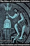 The Rites of Christian Initiation: Their Evolution and Interpretation The Rites of Christian Initiation: Their Evolution and Interpretation