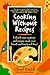 Cooking Without Recipes: Unleash Your Creativity and Prepare Meals Your Friends and Family Will Love!