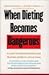 When Dieting Becomes Dangerous: A Guide to Understanding and Treating Anorexia and Bulimia