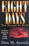 Eight Days That Changed the World: A Devotional Study from Palm Sunday to Easter